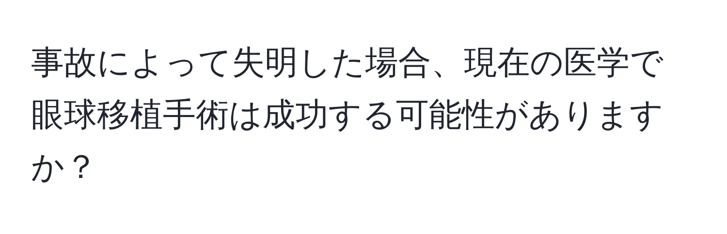 事故によって失明した場合、現在の医学で眼球移植手術は成功する可能性がありますか？