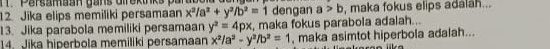 Parsamaan gans olrektnks parde 
12 Jika elips memiliki persamaan x^2/a^2+y^2/b^2=1 dengan a>b , maka fokus elips adalah... 
13. Jika parabola memiliki persamaan y^2=4px , maka fokus parabola adalah... 
14. Jika hiperbola memiliki persamaan x^2/a^2-y^2/b^2=1 , maka asimtot hiperbola adalah...