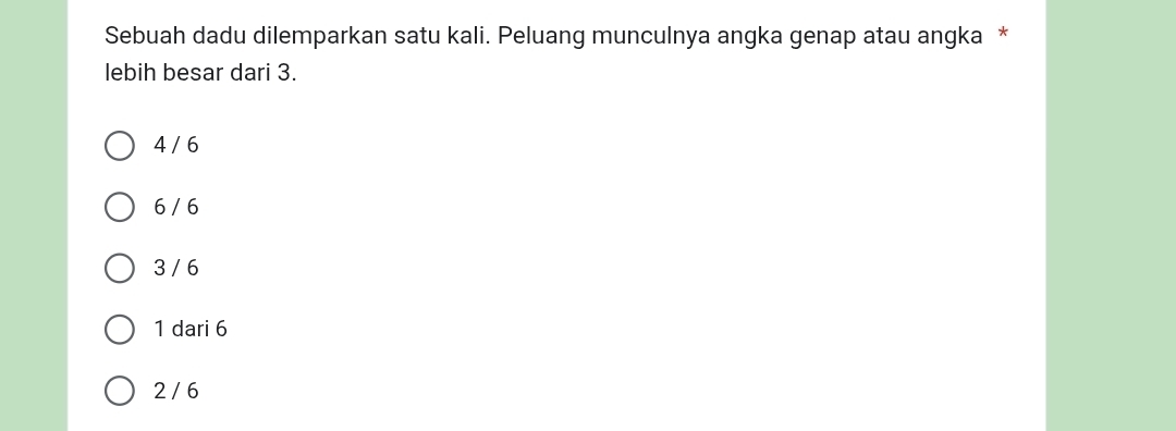 Sebuah dadu dilemparkan satu kali. Peluang munculnya angka genap atau angka *
lebih besar dari 3.
4 / 6
6 / 6
3 / 6
1 dari 6
2 / 6