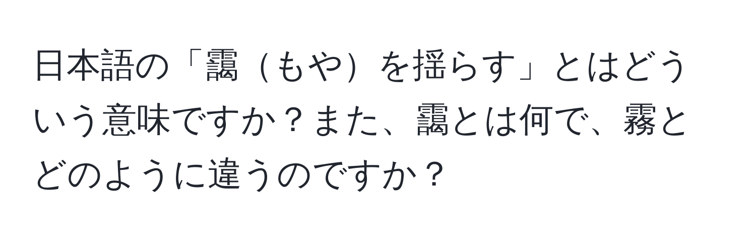 日本語の「靄もやを揺らす」とはどういう意味ですか？また、靄とは何で、霧とどのように違うのですか？