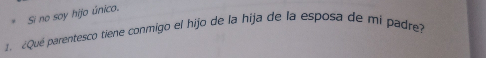 Si no soy hijo único. 
1. ¿Qué parentesco tiene conmigo el hijo de la hija de la esposa de mi padre?