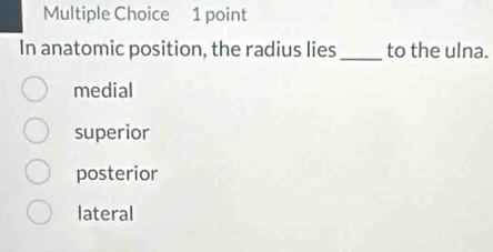 In anatomic position, the radius lies _to the ulna.
medial
superior
posterior
lateral