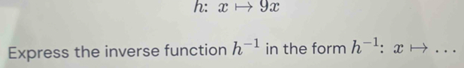 h: xto 9x
Express the inverse function h^(-1) in the form h^(-1):xto ...