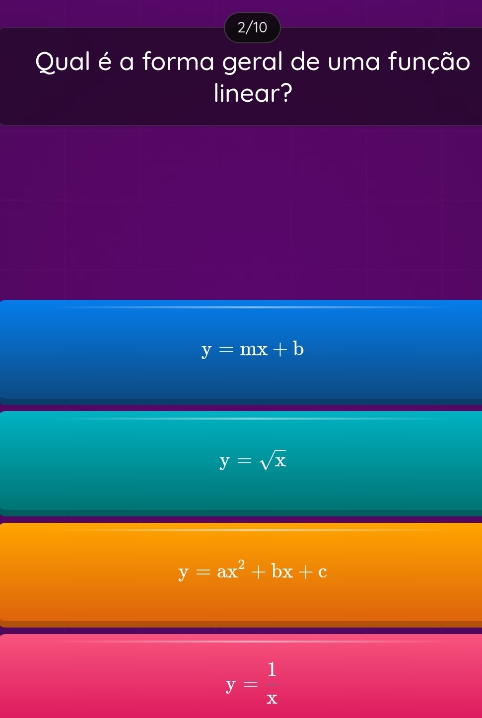 2/10
Qual é a forma geral de uma função
linear?
y=mx+b
y=sqrt(x)
y=ax^2+bx+c
y= 1/x 