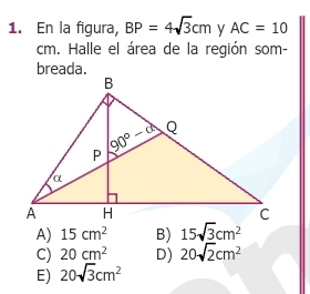 En la figura, BP=4sqrt(3)cm y AC=10
m. Halle el área de la región som-
breada.
A) 15cm^2 B) 15sqrt(3)cm^2
C) 20cm^2 D) 20sqrt(2)cm^2
E) 20sqrt(3)cm^2