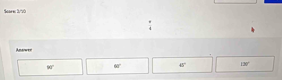 Score: 2/10
 π /4 
Answer
120°
90°
60°
45°