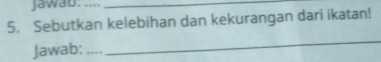 Jawab: ...._ 
5. Sebutkan kelebihan dan kekurangan dari ikatan! 
Jawab: ,.,,_ 
_