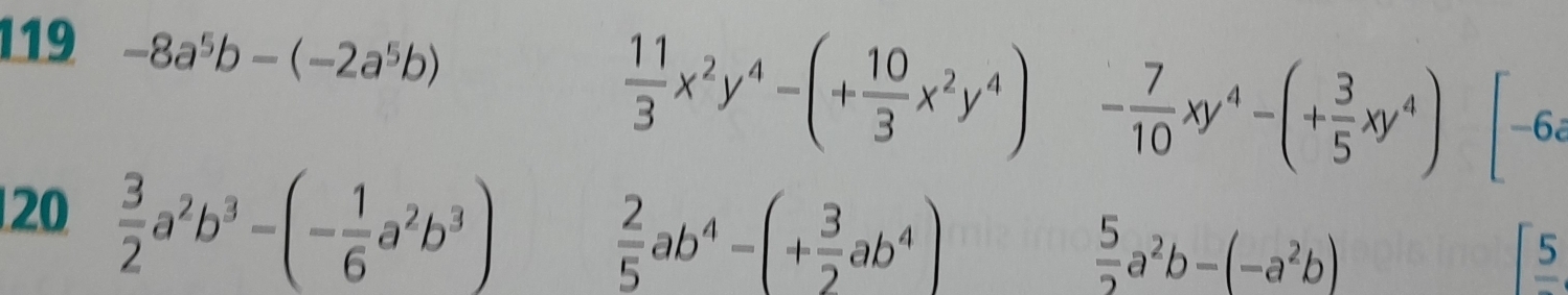 119 -8a^5b-(-2a^5b)
 11/3 x^2y^4-(+ 10/3 x^2y^4) - 7/10 xy^4-(+ 3/5 xy^4) -6
20  3/2 a^2b^3-(- 1/6 a^2b^3)  2/5 ab^4-(+ 3/2 ab^4)
 5/2 a^2b-(-a^2b)
[frac 5