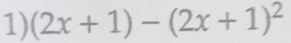 (2x+1)-(2x+1)^2