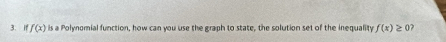 If f(x) is a Polynomial function, how can you use the graph to state, the solution set of the inequality f(x)≥ 0