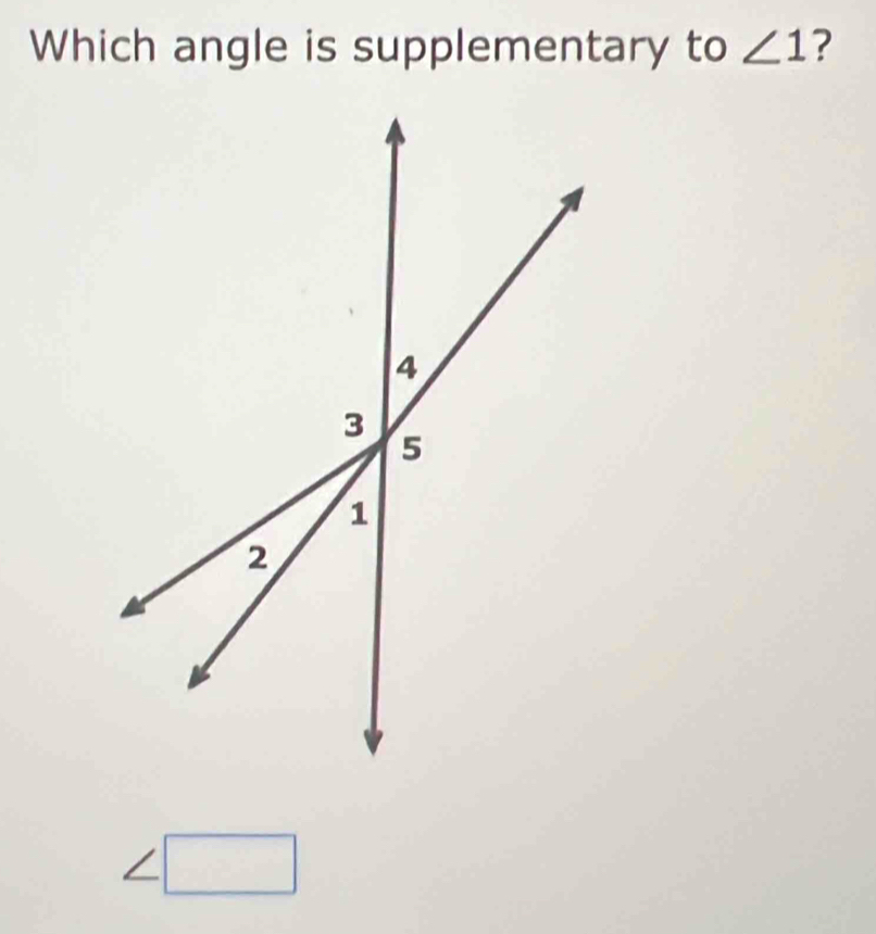 Which angle is supplementary to ∠ 1 ?
∠ □