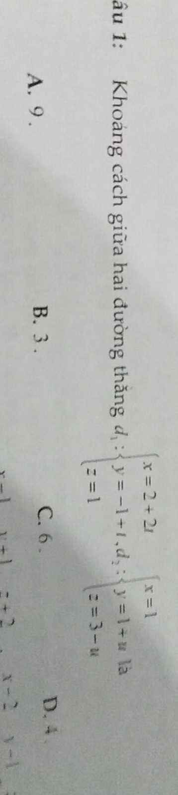 âu 1: Khoáng cách giữa hai đường thăng d_1:beginarrayl x=2+2i y=-1+t,d_2:beginarrayl x=1 y=1+u z=3-uendarray. là
A. 9. C. 6. D. 4.
B. 3.
y+1 z+2 x-2 y-1