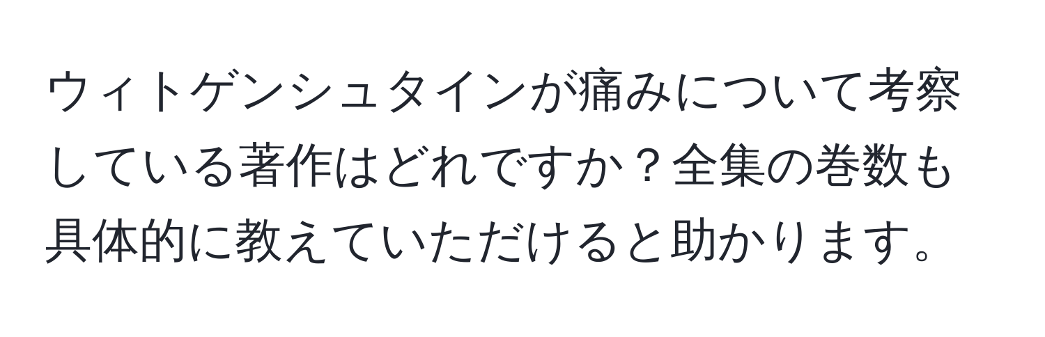 ウィトゲンシュタインが痛みについて考察している著作はどれですか？全集の巻数も具体的に教えていただけると助かります。