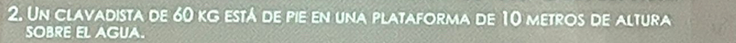 Un clavadista de 60 kg está de pie en una plataforma de 10 metros de altura 
SOBRE EL AGUA.