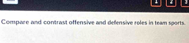 2 3 
Compare and contrast offensive and defensive roles in team sports.