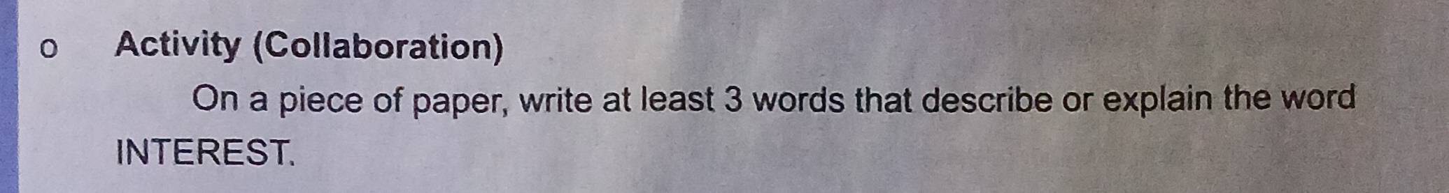 Activity (Collaboration) 
On a piece of paper, write at least 3 words that describe or explain the word 
INTEREST.