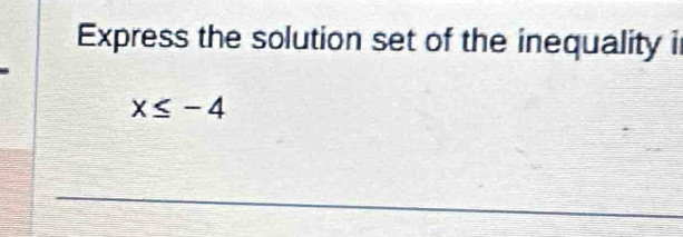 Express the solution set of the inequality i
x≤ -4