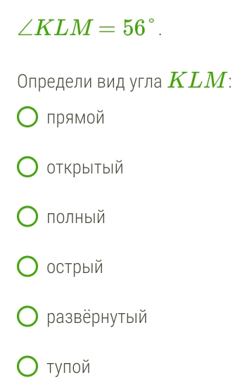 ∠ KLM=56°. 
Определи вид угла ΚLM :
прямой
otkрbIтblй
пOлныiй
Oстрый
pазвёрнутый
туπoй