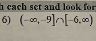 each set and look for 
6) (-∈fty ,-9]∩ [-6,∈fty )