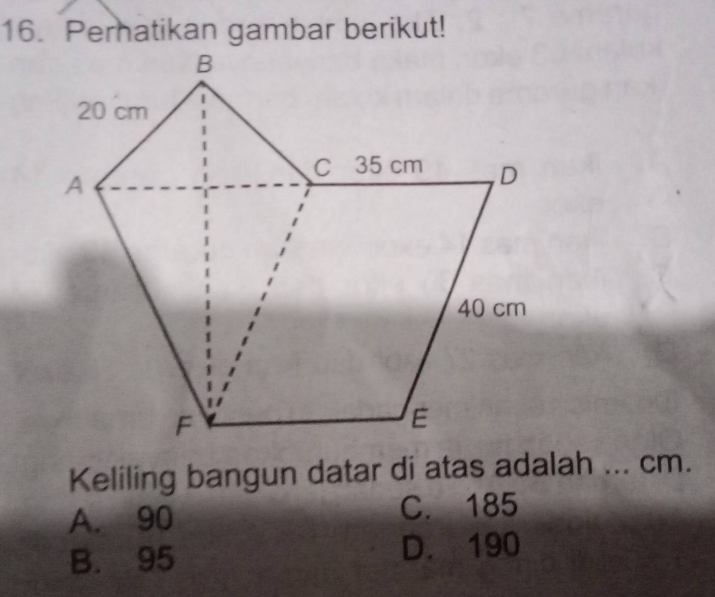 Pernatikan gambar berikut!
Keliling bangun datar di atas adalah ... cm.
A. 90
C. 185
B. 95 D. 190