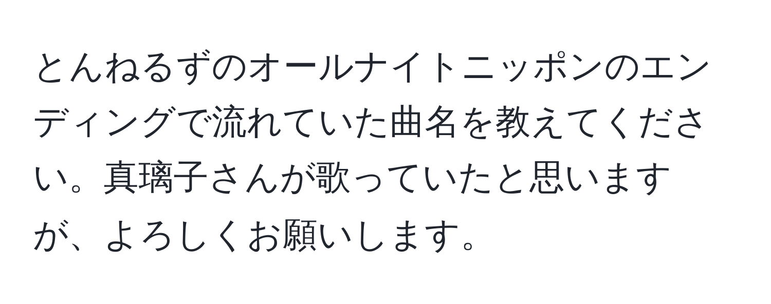 とんねるずのオールナイトニッポンのエンディングで流れていた曲名を教えてください。真璃子さんが歌っていたと思いますが、よろしくお願いします。