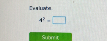 Evaluate.
4^2=□
Submit