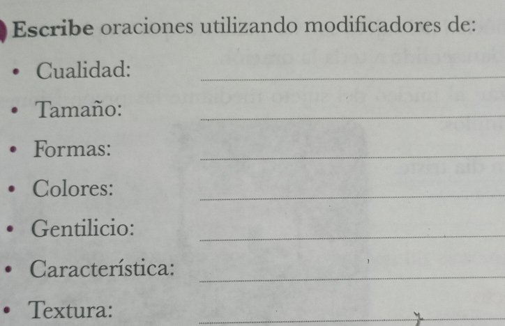 Escribe oraciones utilizando modificadores de: 
Cualidad:_ 
Tamaño:_ 
Formas: 
_ 
Colores: 
_ 
Gentilicio:_ 
Característica:_ 
Textura: 
_