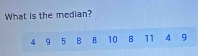 What is the median?
4 9 5 8 8 10 8 11 4 9