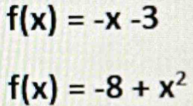 f(x)=-x-3
f(x)=-8+x^2