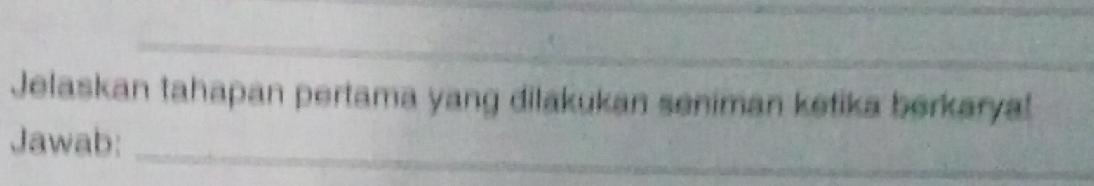 Jelaskan tahapan pertama yang dilakukan seniman ketika berkarya! 
Jawab:_