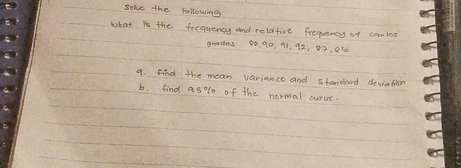 solve the following 
what is the frequency and relative frequency of canlas 
grades 80, 90, 91, 92, 97, 260
4. find the mean variance and standard deviation 
b. find as olo of the normal curve.