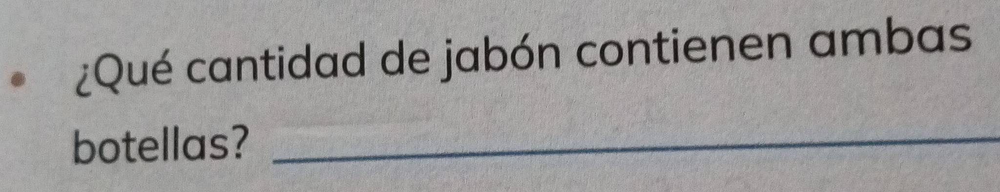 ¿Qué cantidad de jabón contienen ambas 
botellas?_