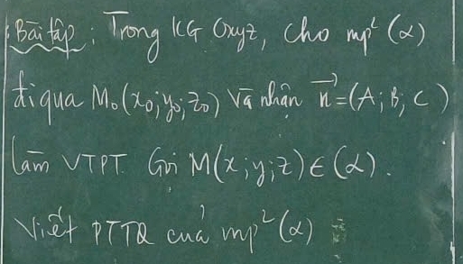 a: Tong K4 Guyi, cho mp^2(x)
diqua M_0(x_0,y_0,z_0) sqrt(4) Mhan vector n=(A;B,C)
lam VTPT Gi M(x;y;z)∈ (alpha )
Viet pTTR cua mp^2(x)