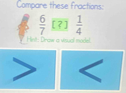 Compare these fractions:
 6/7  [?]  1/4 
Hint: Draw a visual model.