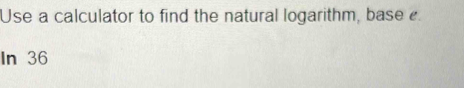 Use a calculator to find the natural logarithm, base . 
In 36