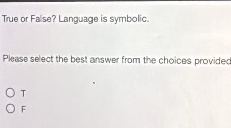 True or False? Language is symbolic.
Please select the best answer from the choices provided
T
F