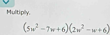 Multiply.
(5w^2-7w+6)(2w^2-w+6)