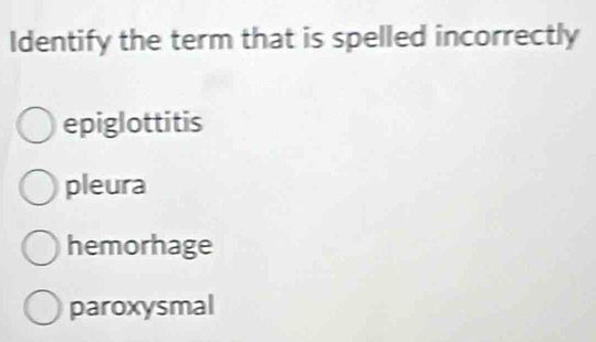 Identify the term that is spelled incorrectly
epiglottitis
pleura
hemorhage
paroxysmal