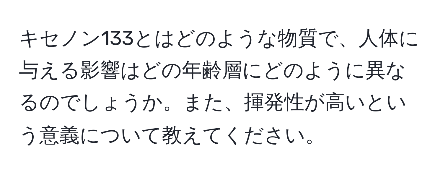 キセノン133とはどのような物質で、人体に与える影響はどの年齢層にどのように異なるのでしょうか。また、揮発性が高いという意義について教えてください。