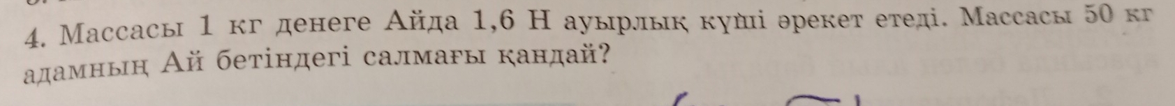 Массасы 1 кг денеге Айда 1,6 Η ауырлык куші эрекет етеді. Массасы 50 кг 
адамныη Ай бетіндегі салмаρы кандай?