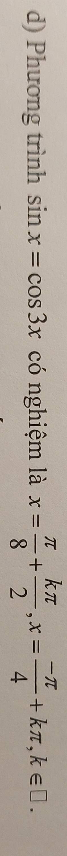 Phương trình sin x=cos 3x có nghiệm là x= π /8 + kπ /2 , x= (-π )/4 +kπ , k∈ □.