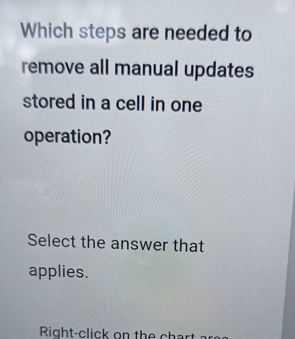 Which steps are needed to 
remove all manual updates 
stored in a cell in one 
operation? 
Select the answer that 
applies. 
Right-click on the char