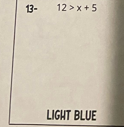 13- 12>x+5
LIGHT BLUE