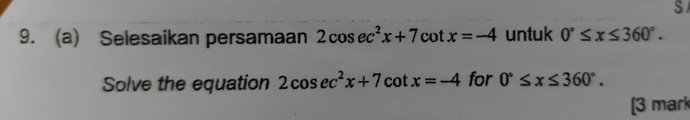 Selesaikan persamaan 2cos ec^2x+7cot x=-4 untuk 0°≤ x≤ 360°. 
Solve the equation 2cos ec^2x+7cot x=-4 for 0°≤ x≤ 360°. 
[3 mark