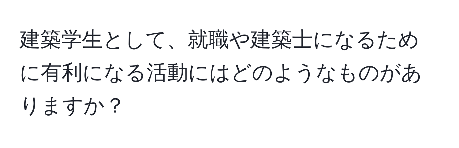 建築学生として、就職や建築士になるために有利になる活動にはどのようなものがありますか？