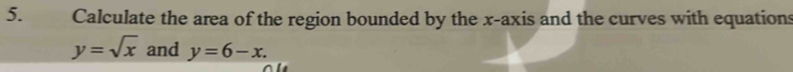 Calculate the area of the region bounded by the x-axis and the curves with equations
y=sqrt(x) and y=6-x.