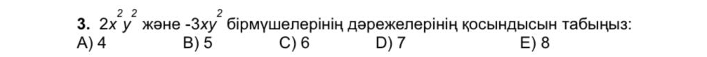 2x^2y^2 Xəhe -3xy^2 брмушелерінін дэрежелерінін ксьндысьн τабьеηыз:
A) 4 B) 5 C) 6 D) 7 E) 8