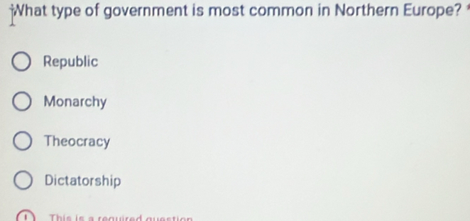 What type of government is most common in Northern Europe?
Republic
Monarchy
Theocracy
Dictatorship
This is a required questio