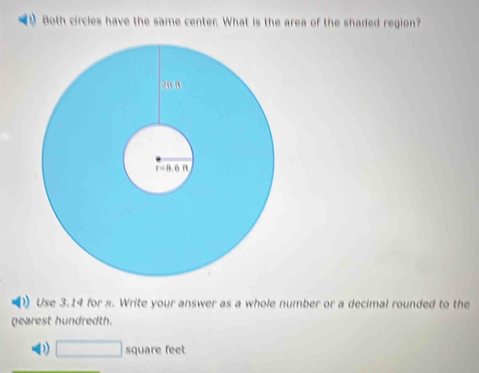 Both circles have the same center. What is the area of the shaded region?
Use 3.14 for x. Write your answer as a whole number or a decimal rounded to the
gearest hundredth.
D □ square feet