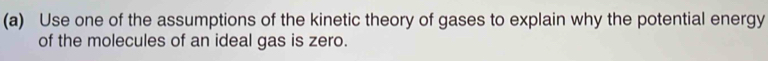 Use one of the assumptions of the kinetic theory of gases to explain why the potential energy 
of the molecules of an ideal gas is zero.